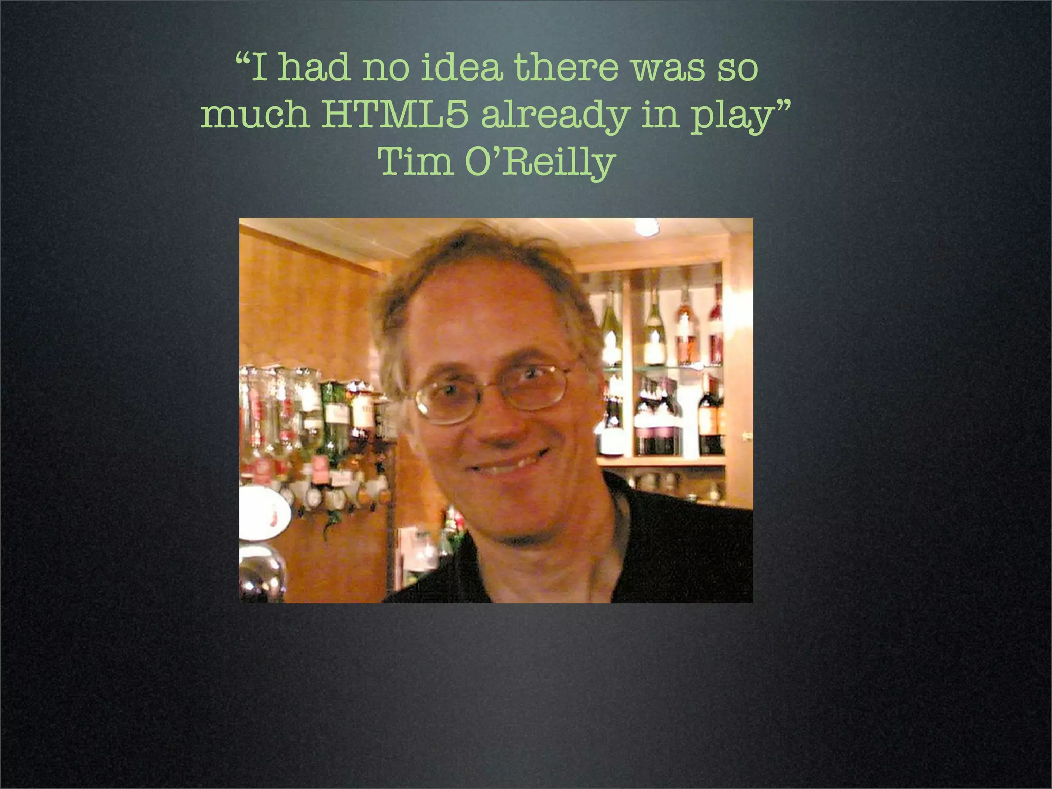 “I had no idea there was so
much HTML5 already in play”
         Tim O’Reilly
 