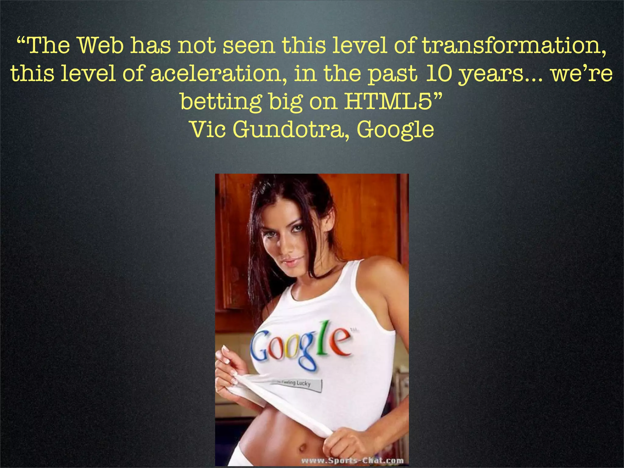 “The Web has not seen this level of transformation,
this level of aceleration, in the past 10 years... we’re
                betting big on HTML5”
                 Vic Gundotra, Google
 