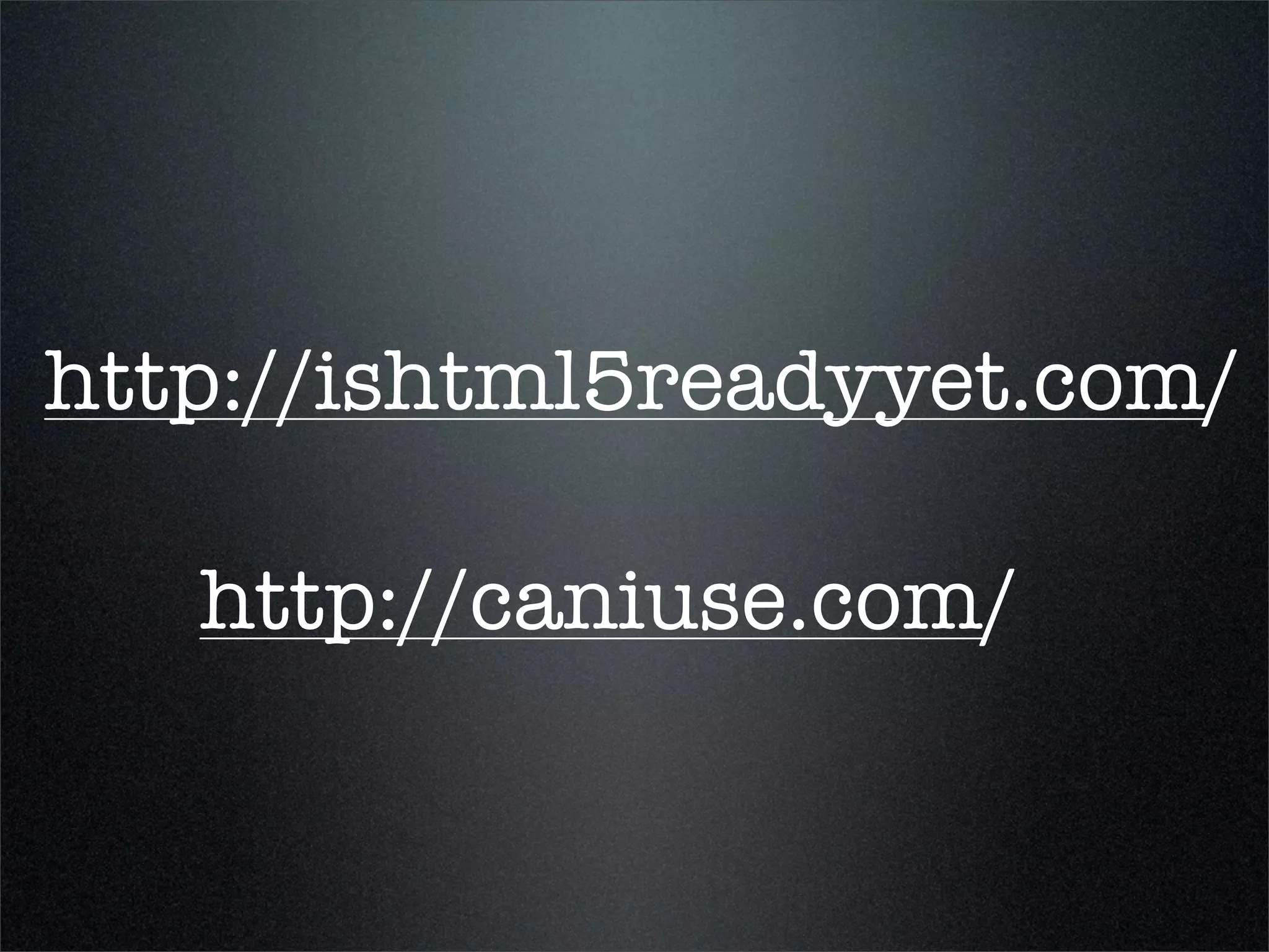 http://ishtml5readyyet.com/

   http://caniuse.com/
 
