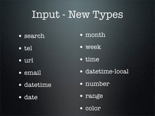 Input - New Types
• search     • month
• tel        • week
• url        • time
• email      • datetime-local
• datetime   • number
• date       • range
             • color
 