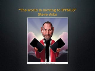 “The world is moving to HTML5”
          Steve Jobs
 