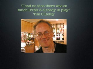 “I had no idea there was so
much HTML5 already in play”
         Tim O’Reilly
 