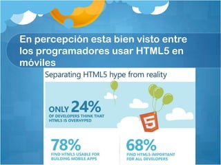 En percepción esta bien visto entre
los programadores usar HTML5 en
móviles
 