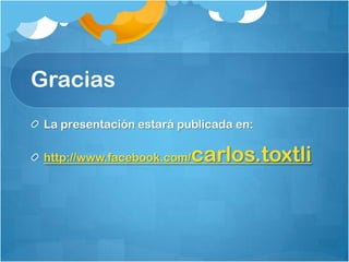 Gracias
La presentación estará publicada en:
http://www.facebook.com/carlos.toxtli
 