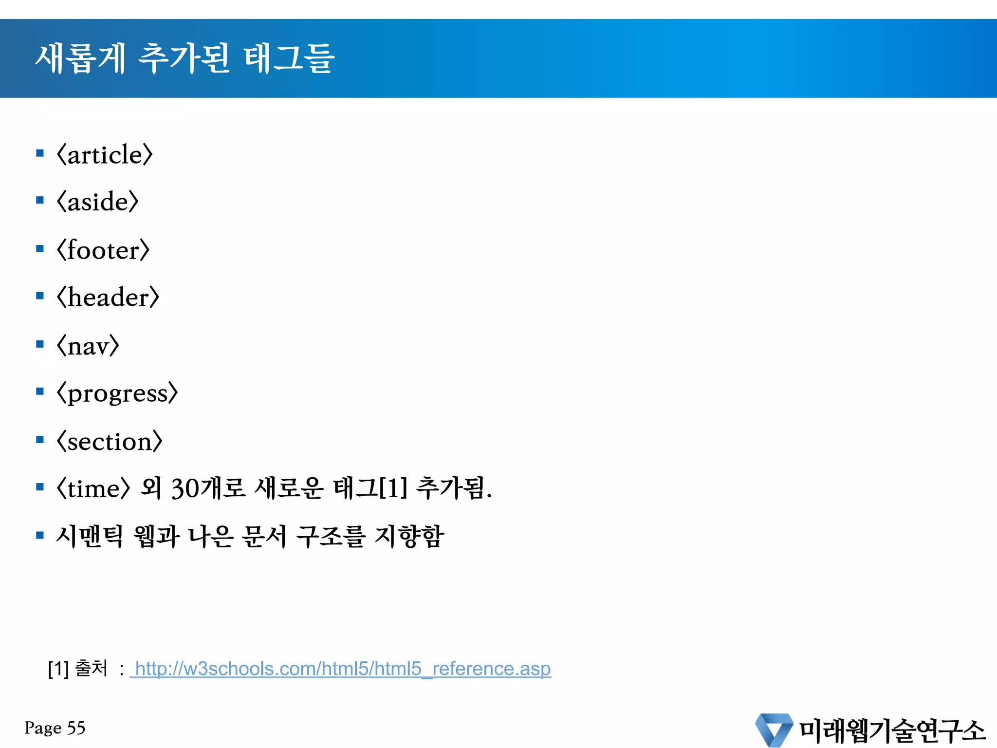 HTML5 달라진점
§  !doctype html 의 변화
§  script, style 태그에서 type 생략
HTML4
HTML5
Page 54
 