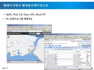 웹페이지에서 웹애플리케이션으로
§  AJAX, Web 2.0, Open API, Mash UP
§  PC 응용프로그램 대체가능
Page 17
 