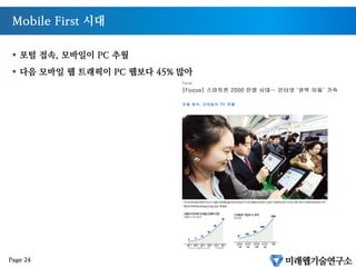Mobile First 시대
§  포털 접속, 모바일이 PC 추월
§  다음 모바일 웹 트래픽이 PC 웹보다 45% 많아
Page 24
 