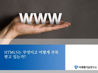 HTML5는 무엇이고 어떻게 주목
받고 있는가?
 