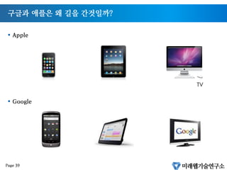 애플의 HTML5 전략
§  애플은 컴퓨터와 휴대폰을 만드는 회사
§  웹에서 비디오 재생을 위해서 플래시와 같은 기술에 종속되고 싶지 않음
§  모바일웹에서 비디오 재생을 위해서 플래시를 제거하고 HTML5를 적극 옹호함
Page 38
 
