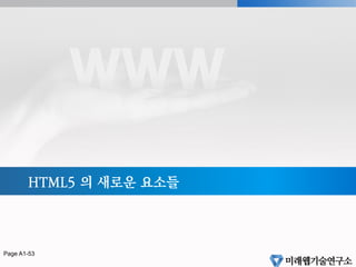 HTML5 표준화와 웹브라우저 적용이슈
§  WHATWG 의 주체는 누구인가? 웹브라우저 회사들
§  표준화의 핵심은 Browser 에서의 구현여부(Implementation)
§  HTML5 표준은 크롬, 오페라, 모질라, IE9 및 아이폰, 안드로이드 브라우저에서
빠른 속도로 지원되고 있다.
Mobile Browsers
Page 52
 