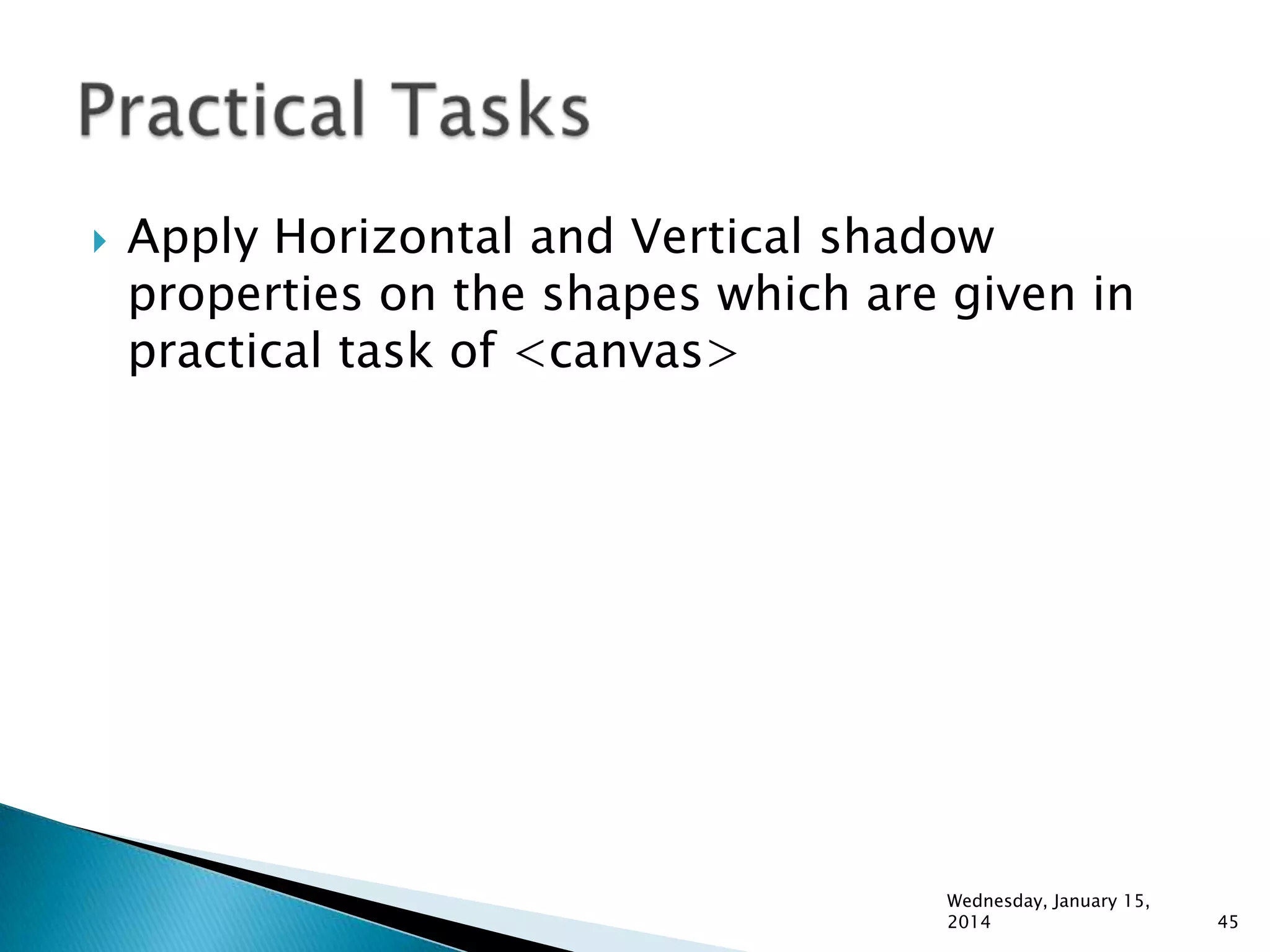 

Apply Horizontal and Vertical shadow
properties on the shapes which are given in
practical task of <canvas>

Wednesday, January 15,
2014

45

 