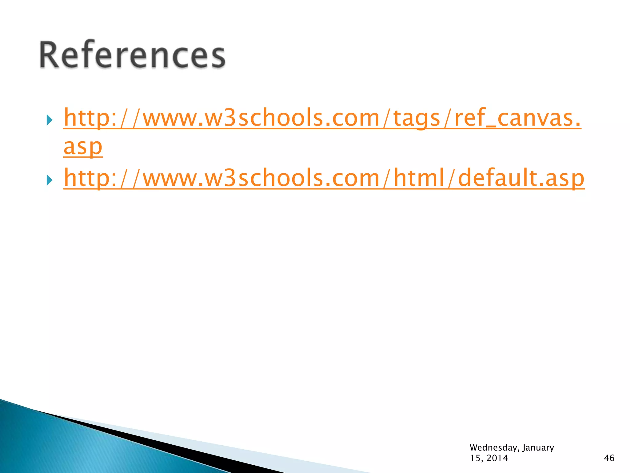 



http://www.w3schools.com/tags/ref_canvas.
asp
http://www.w3schools.com/html/default.asp

Wednesday, January
15, 2014

46

 