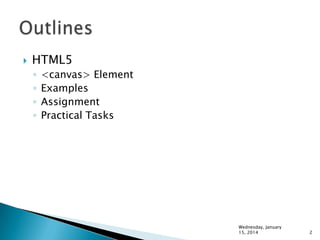 

HTML5
◦
◦
◦
◦

<canvas> Element
Examples
Assignment
Practical Tasks

Wednesday, January
15, 2014

2

 