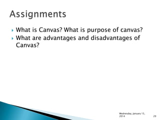 


What is Canvas? What is purpose of canvas?
What are advantages and disadvantages of
Canvas?

Wednesday, January 15,
2014

29

 