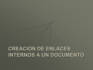 CREACIÓN DE ENLACES
INTERNOS A UN DOCUMENTO
 