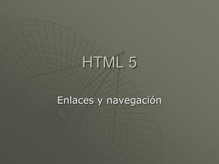 HTML 5
Enlaces y navegación
 