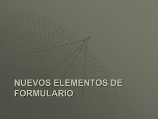 NUEVOS ELEMENTOS DE
FORMULARIO
 
