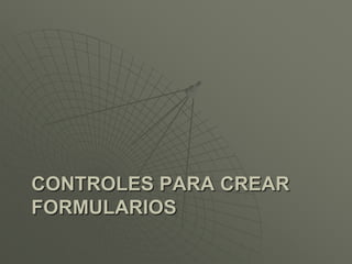 CONTROLES PARA CREAR
FORMULARIOS
 