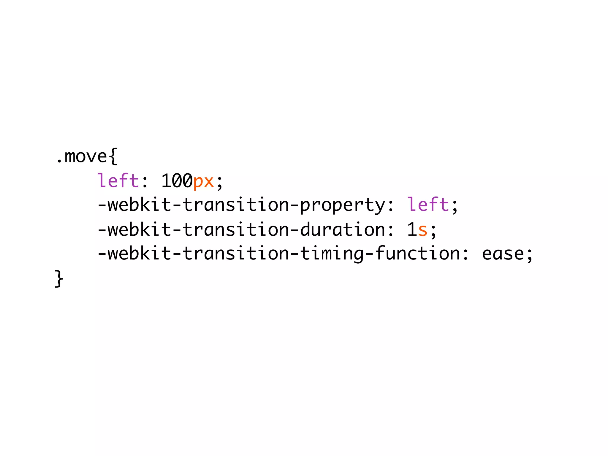 .move{
    left: 100px;
    -webkit-transition-property: left;
    -webkit-transition-duration: 1s;
    -webkit-transition-timing-function: ease;
}
 