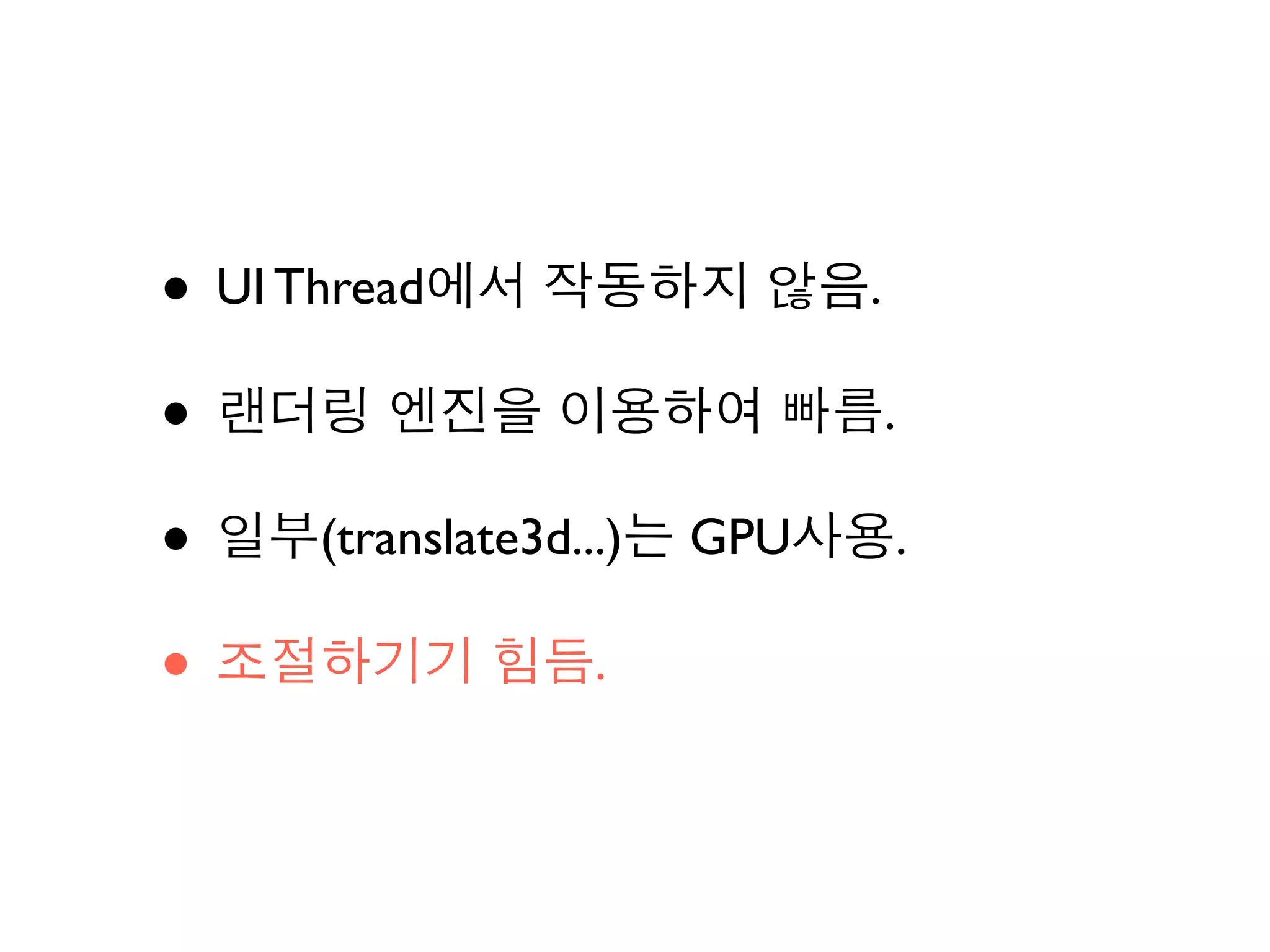 • UI Thread에서 작동하지 않음.
• 랜더링 엔진을 이용하여 빠름.
• 일부(translate3d...)는 GPU사용.
• 조절하기기 힘듬.
 