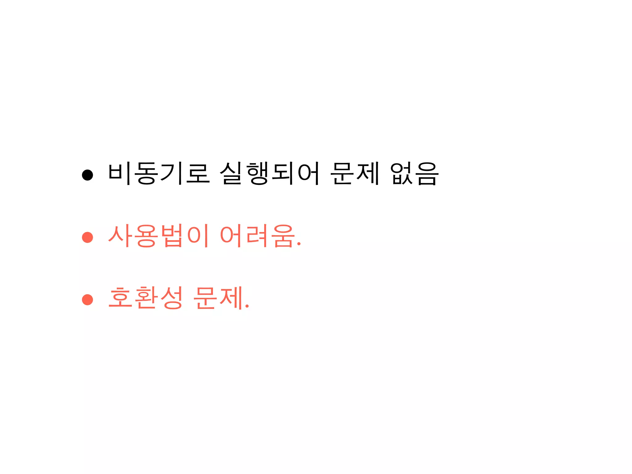 • 비동기로 실행되어 문제 없음
• 사용법이 어려움.
• 호환성 문제.
 