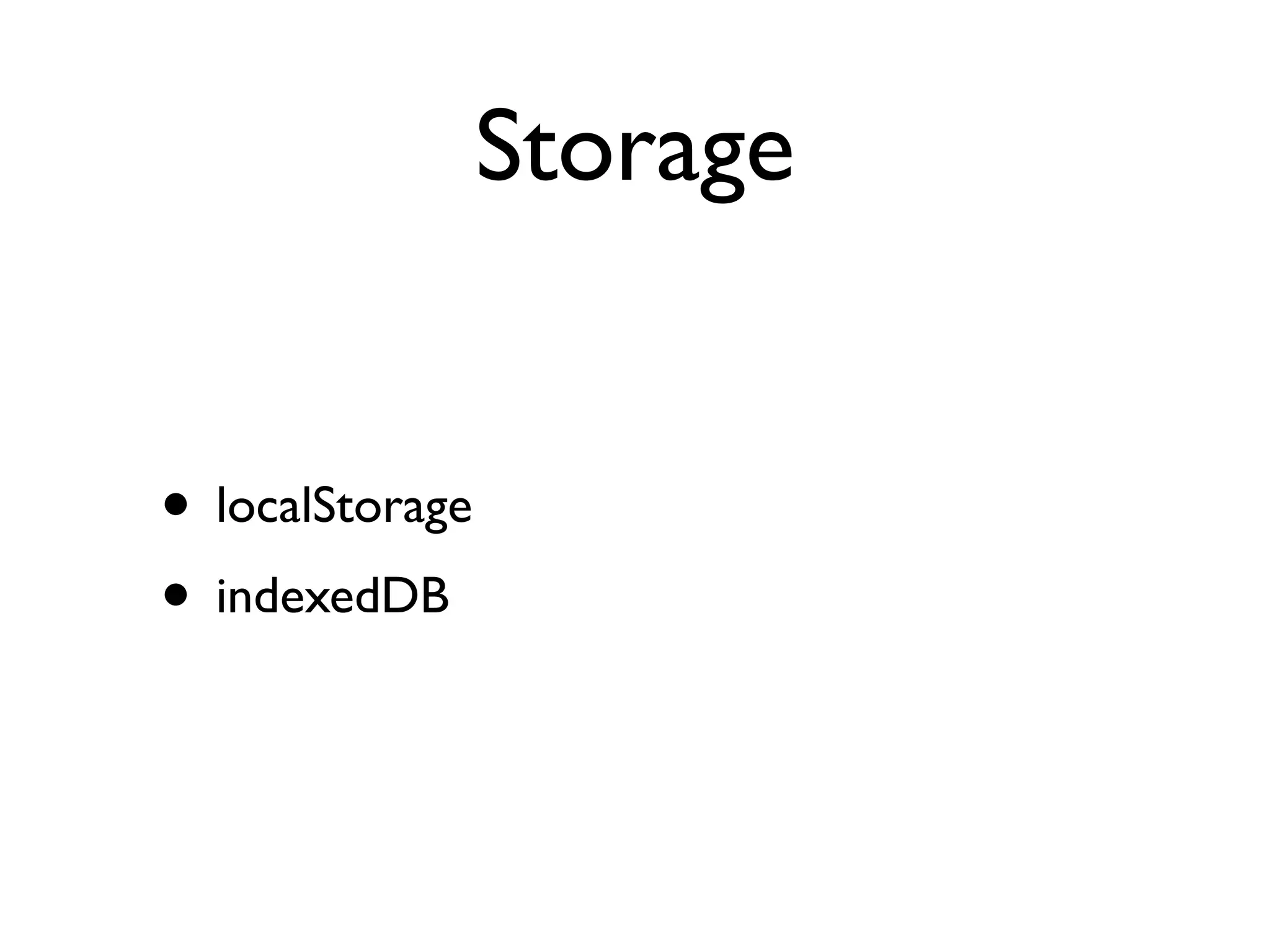 Storage


• localStorage
• indexedDB
 