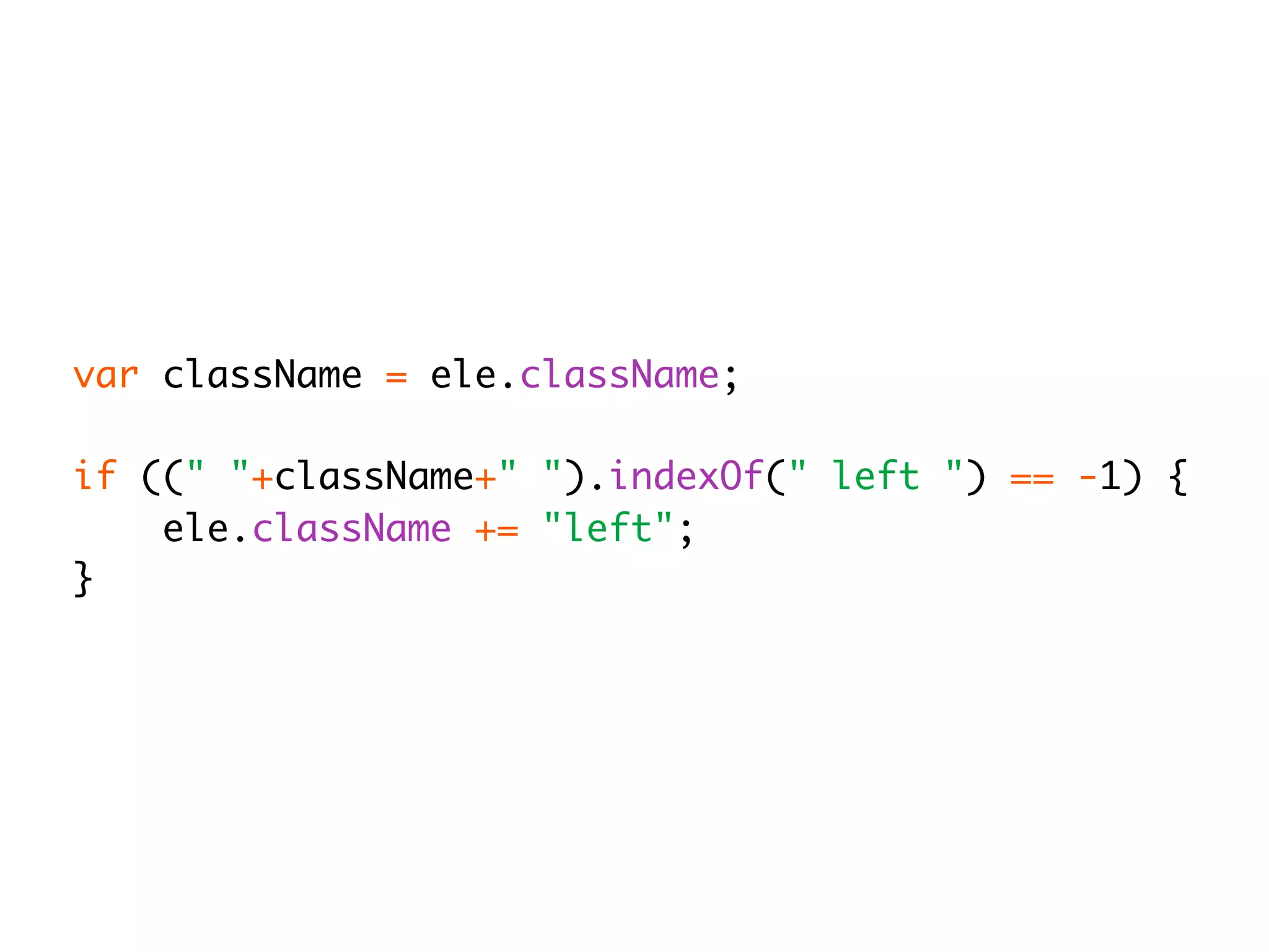 var className = ele.className;

if ((" "+className+" ").indexOf(" left ") == -1) {
    ele.className += "left";
}
 
