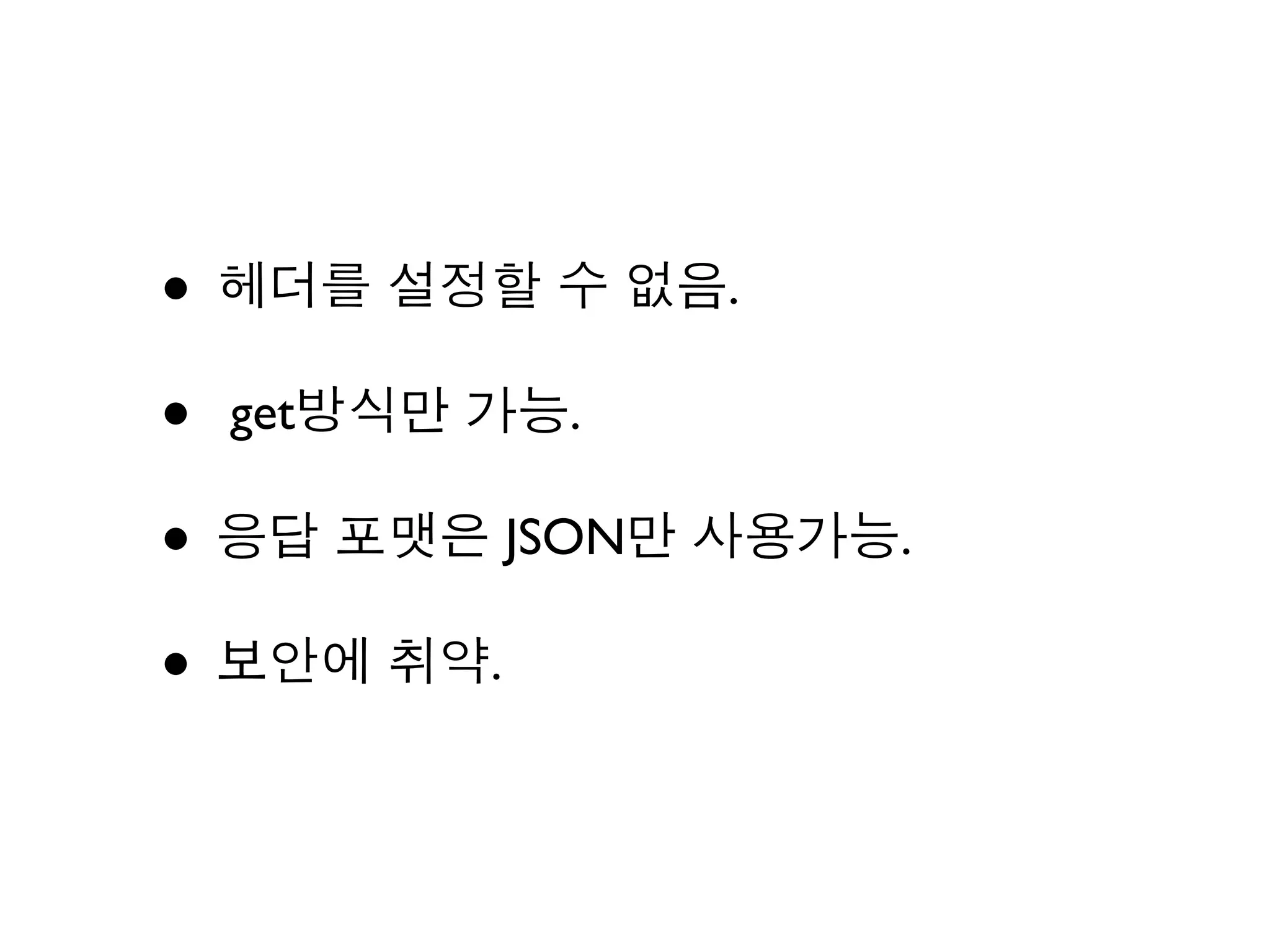 • 헤더를 설정할 수 없음.
• get방식만 가능.
• 응답 포맷은 JSON만 사용가능.
• 보안에 취약.
 