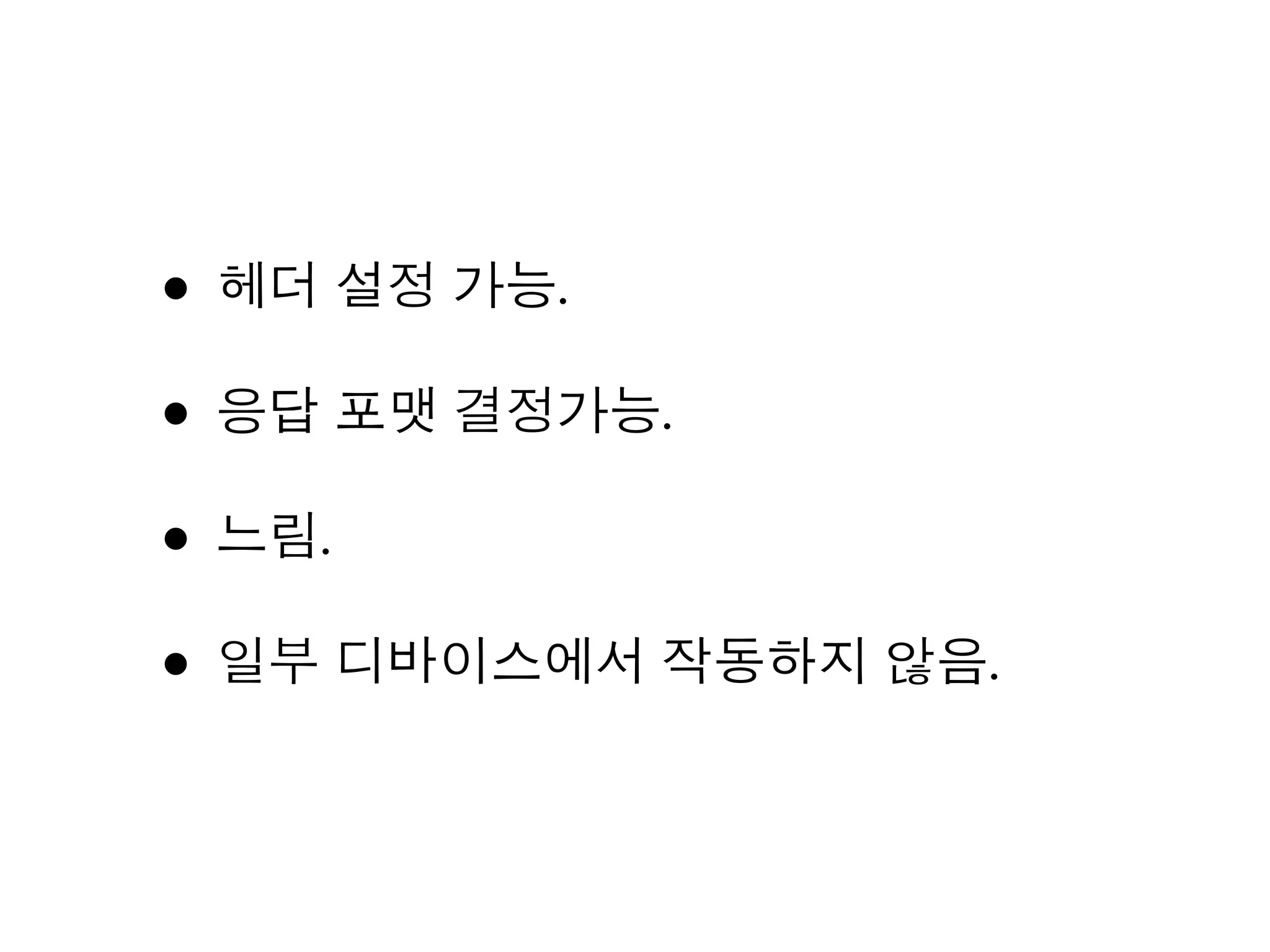 • 헤더 설정 가능.
• 응답 포맷 결정가능.
• 느림.
• 일부 디바이스에서 작동하지 않음.
 
