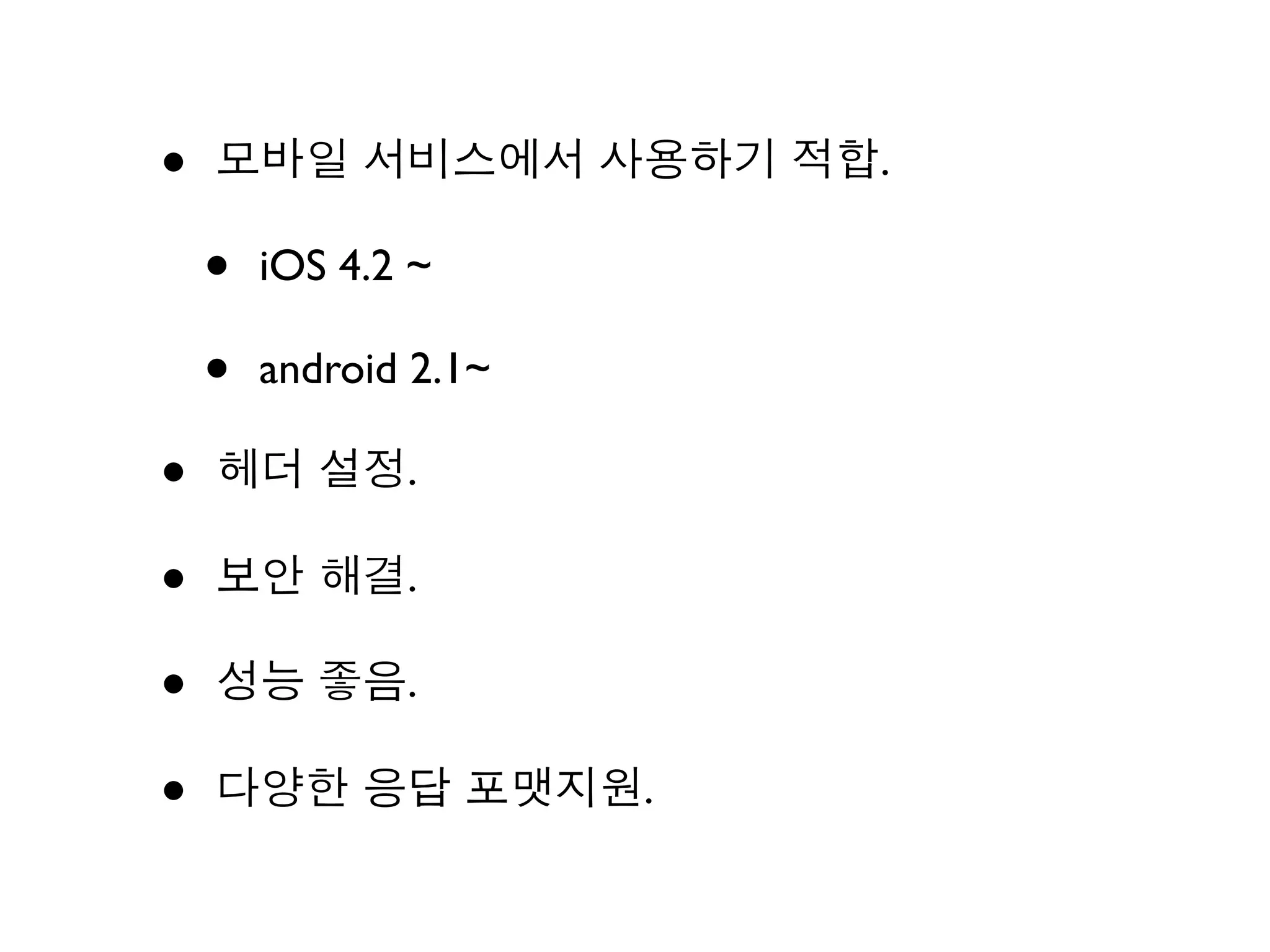 •   모바일 서비스에서 사용하기 적합.

    •   iOS 4.2 ~

    •   android 2.1~

•   헤더 설정.

•   보안 해결.

•   성능 좋음.

•   다양한 응답 포맷지원.
 