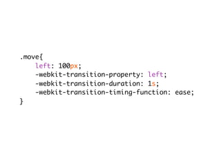 .move{
    left: 100px;
    -webkit-transition-property: left;
    -webkit-transition-duration: 1s;
    -webkit-transition-timing-function: ease;
}
 