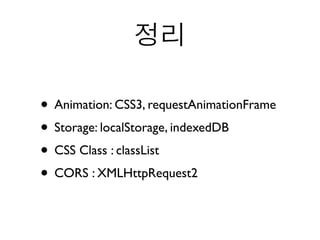정리

• Animation: CSS3, requestAnimationFrame
• Storage: localStorage, indexedDB
• CSS Class : classList
• CORS : XMLHttpRequest2
 