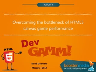 May 2014
Overcoming the bottleneck of HTML5
canvas game performance
David Goemans
Moscow | 2014
 