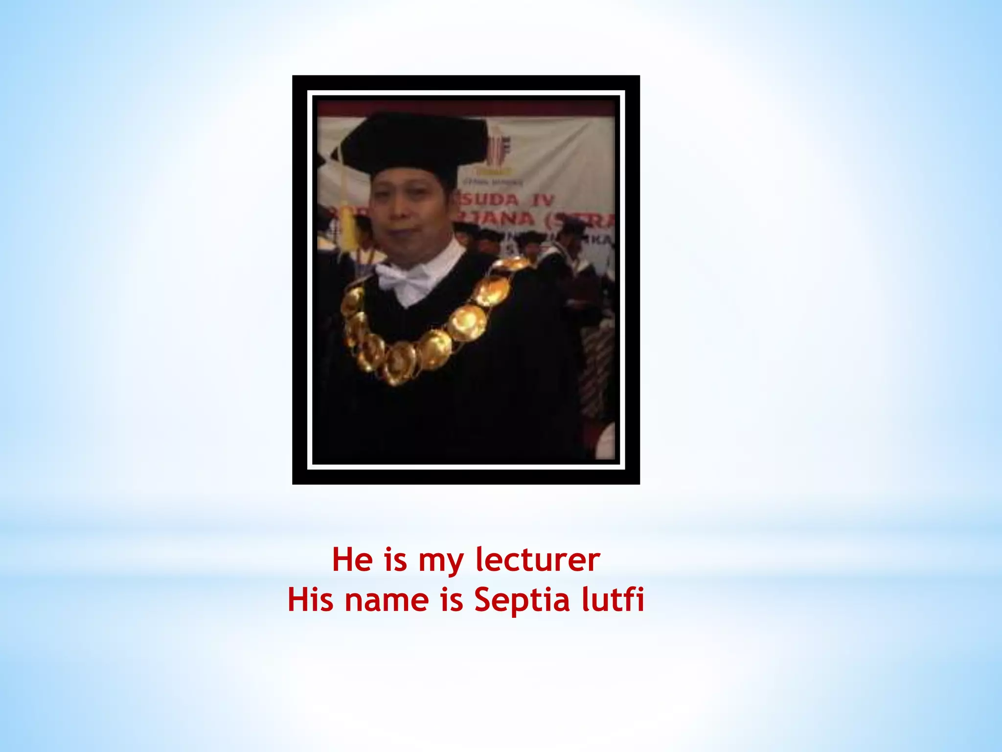 He is my lecturer 
His name is Septia lutfi 
 