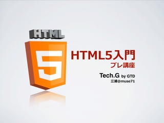HTML5⼊入⾨門
        プレ講座
    Tech.G by GTD
        三浦@muse71
 