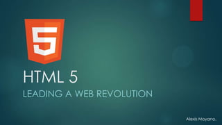 HTML 5
LEADING A WEB REVOLUTION

                           Alexis Moyano.
 