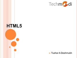 HTML5




           Tushar A Deshmukh
 