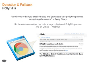 Detection & FallbackPollyFill’s“The browser being a cracked wall, and you would use pollyfillapaste to   smoothing the cracks”. – Remy SharpSo the web communities has build a large collection of Pollyfill’s you can find on Github  -  Modrnizr