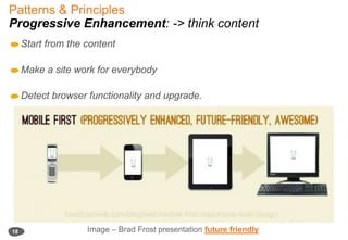 Patterns & Principles Progressive Enhancement: -> think contentStart from the contentMake a site work for everybody Detect browser functionality and upgrade.18Image – Brad Frost presentationfuture friendly