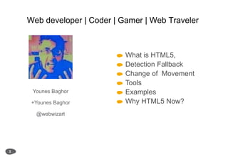 Web developer | Coder | Gamer | Web Traveler3 What is HTML5, Detection Fallback Change of  Movement Tools Examples Why HTML5 Now?Younes Baghor+Younes Baghor                                    @webwizart