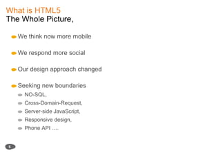 What is HTML5The Whole Picture,6We think now more mobileWe respond more socialOur design approach changedSeeking new boundaries  NO-SQL, Cross-Domain-Request, Server-side JavaScript, Responsive design, Phone API …. 