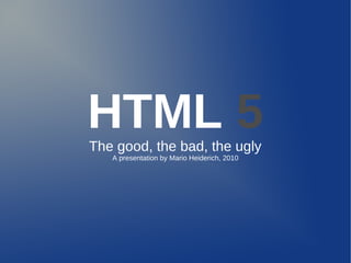 HTML 5The good, the bad, the ugly
A presentation by Mario Heiderich, 2010
 