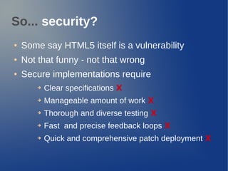 So... security?
● Some say HTML5 itself is a vulnerability
● Not that funny - not that wrong
● Secure implementations requ...
