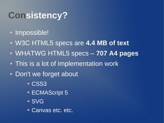 Consistency?
● Impossible!
● W3C HTML5 specs are 4.4 MB of text
● WHATWG HTML5 specs – 707 A4 pages
● This is a lot of imp...