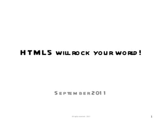 HTML5 will rock your world! September 2011 All rights reserved.  2011 