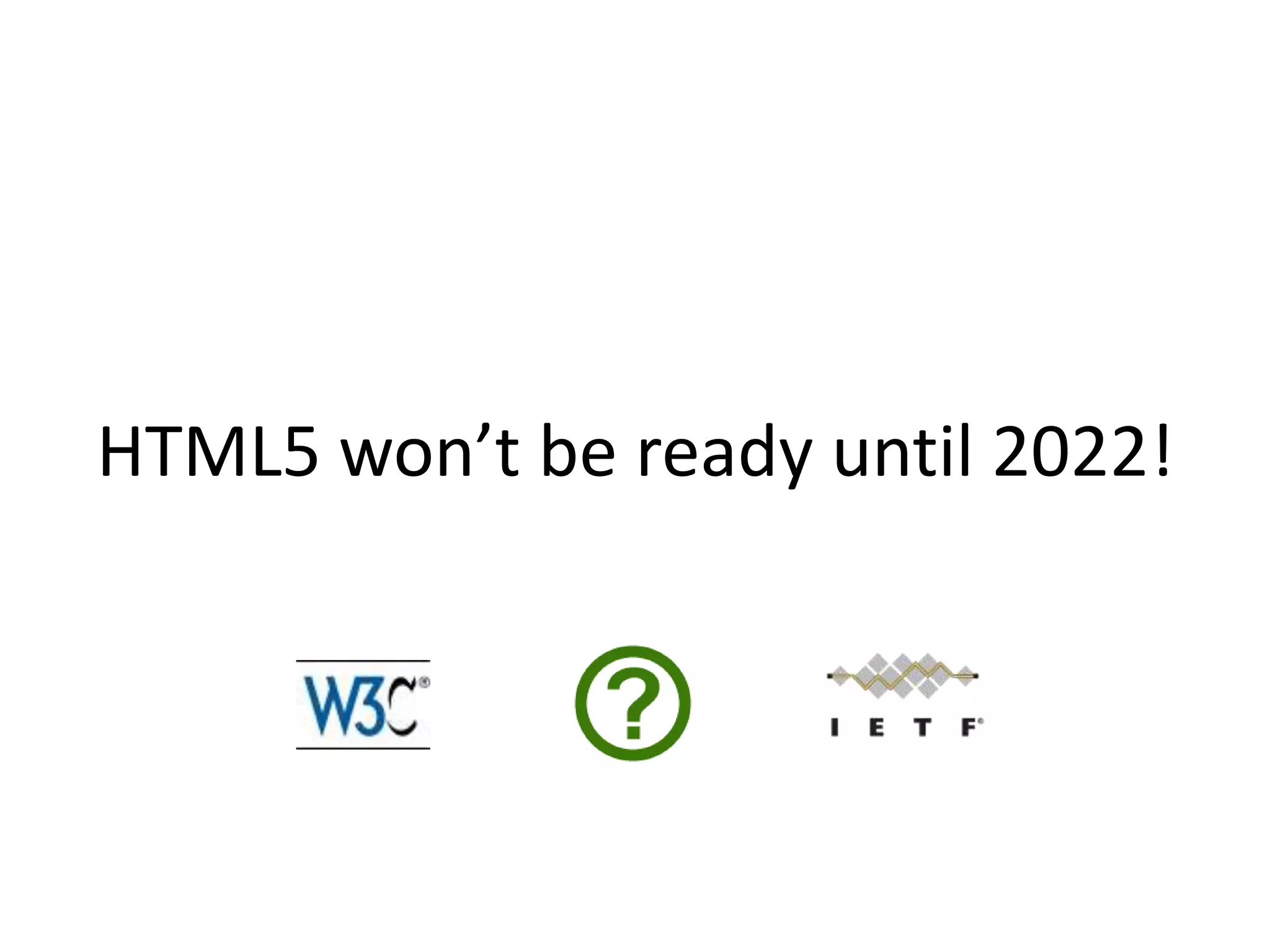 HTML5 won’t be ready until 2022!
 