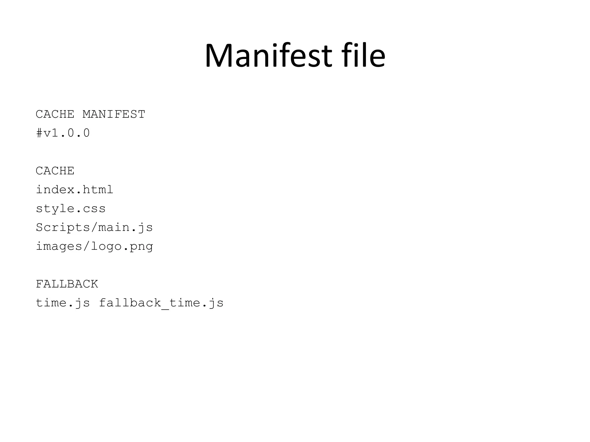 Manifest file
CACHE MANIFEST
#v1.0.0

CACHE
index.html
style.css
Scripts/main.js
images/logo.png

FALLBACK
time.js fallback_time.js
 