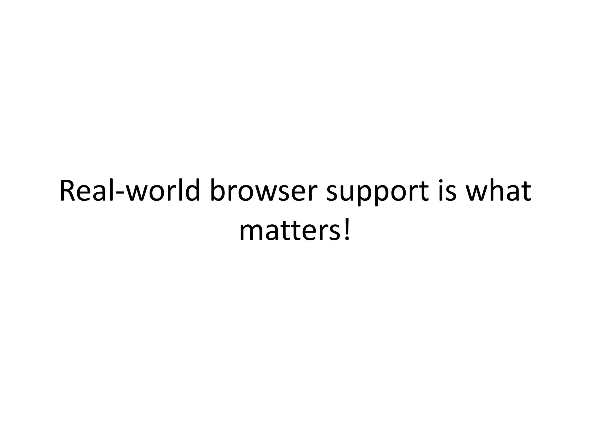 Real-world browser support is what
             matters!
 