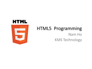 HTML5 Programming
             Nam Ho
      KMS Technology
 