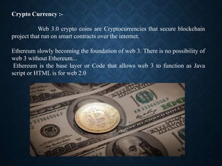 Crypto Currency :-
Web 3.0 crypto coins are Cryptocurrencies that secure blockchain
project that run on smart contracts ov...